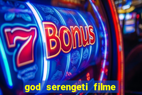 god serengeti filme completo dublado online